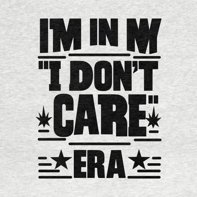 I'm in My ''I Don't Care'' Era by T-Shirt Sculptor